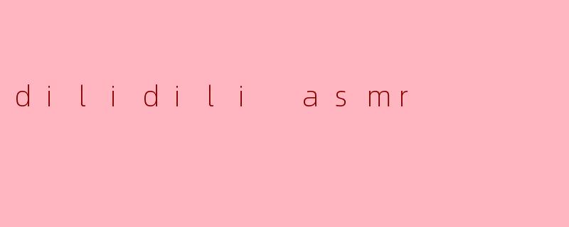 dilidili asmr